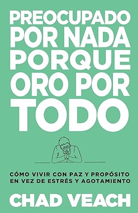 Preocupado por nada porque oro por todo: Cómo vivir con paz y propósito en vez de estrés y agotamiento- Chad Veach