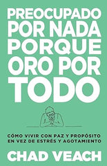 Preocupado por nada porque oro por todo: Cómo vivir con paz y propósito en vez de estrés y agotamiento- Chad Veach