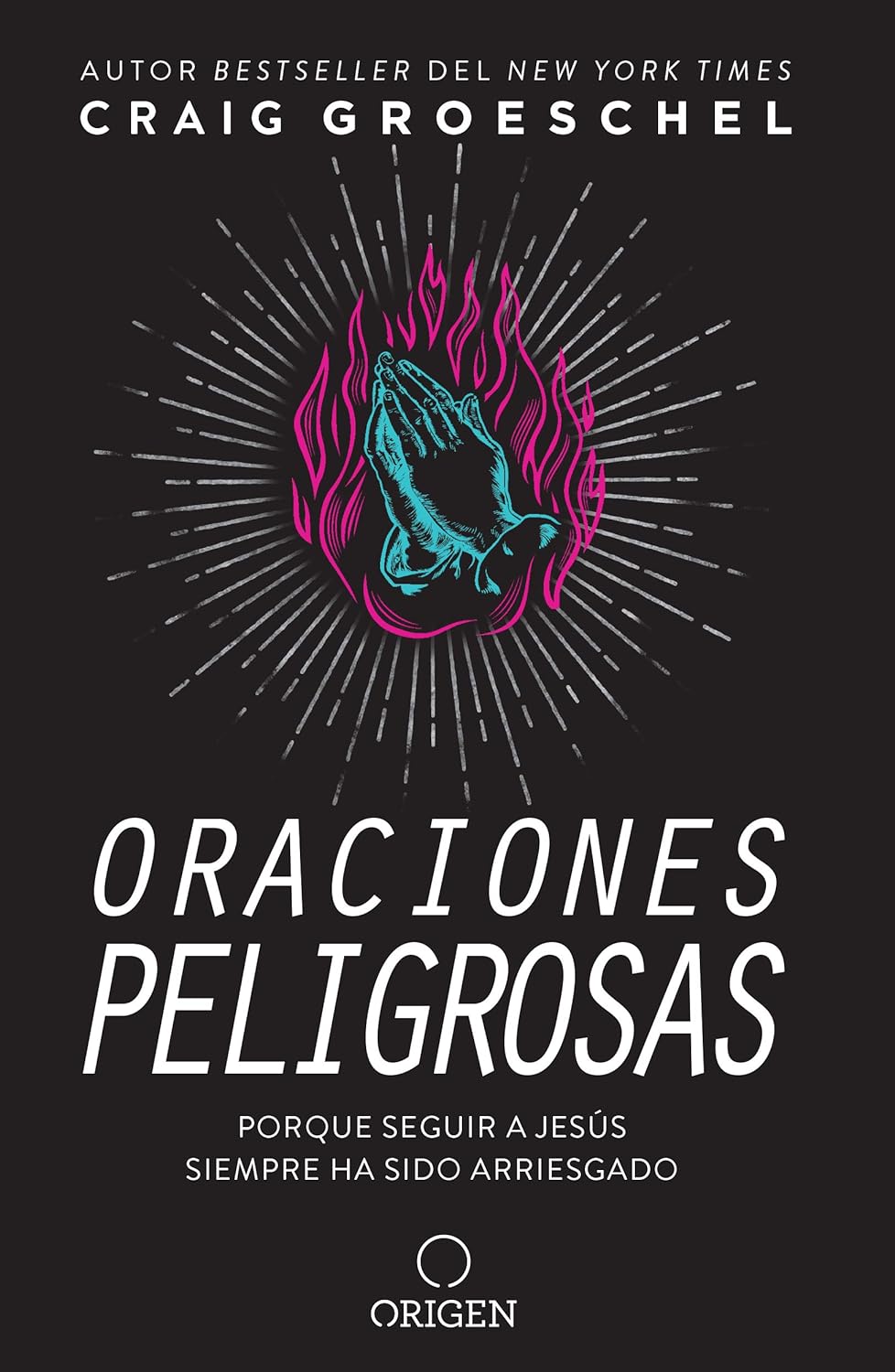 Oraciones peligrosas: Porque seguir a Jesús siempre ha sido arriesgado- Craig Groeschel
