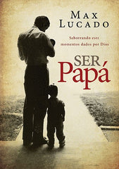 Ser papá: Saboreando esos momentos dados por Dios - Max Lucado