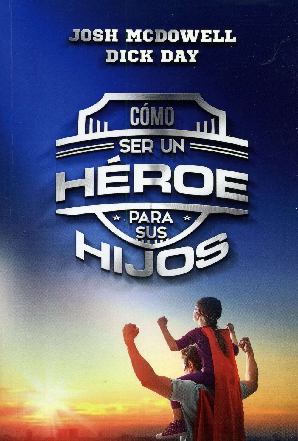 Cómo ser un héroe para sus hijos - Josh McDowell & Dick Day