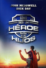 Cómo ser un héroe para sus hijos - Josh McDowell & Dick Day