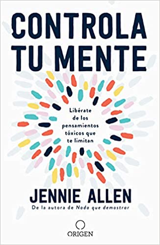 Controla tu mente: libérate de los pensamientos tóxicos que te limitan - Jennie Allen