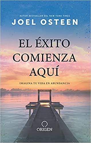 El éxito comienza aquí: Imagina tu vida en abundancia - Joel Osteen