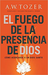 El fuego de la presencia de Dios: Cómo acercarse a un Dios santo- A.W Tozer